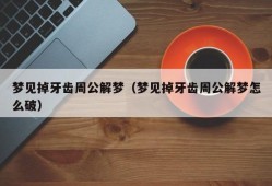 梦见掉牙齿周公解梦（梦见掉牙齿周公解梦怎么破）