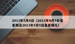 2013年5月4日（2013年4月5日是星期五2013年5月5日是星期几）