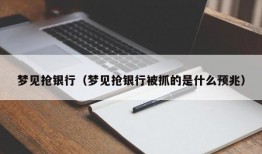 梦见抢银行（梦见抢银行被抓的是什么预兆）