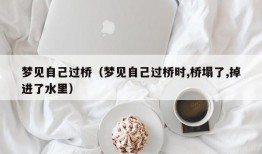 梦见自己过桥（梦见自己过桥时,桥塌了,掉进了水里）