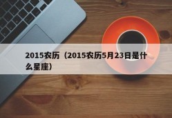 2015农历（2015农历5月23日是什么星座）