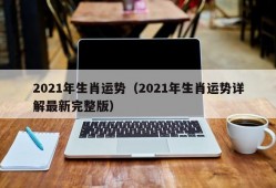 2021年生肖运势（2021年生肖运势详解最新完整版）