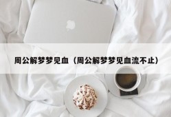 周公解梦梦见血（周公解梦梦见血流不止）