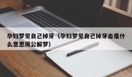 孕妇梦见自己掉牙（孕妇梦见自己掉牙齿是什么意思周公解梦）