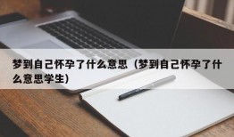 梦到自己怀孕了什么意思（梦到自己怀孕了什么意思学生）