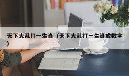 天下大乱打一生肖（天下大乱打一生肖或数字）