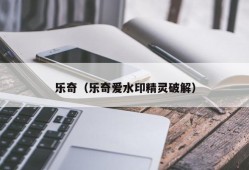 乐奇（乐奇爱水印精灵破解）