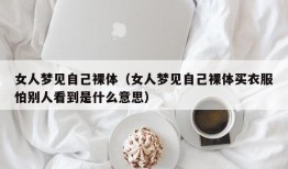 女人梦见自己裸体（女人梦见自己裸体买衣服怕别人看到是什么意思）