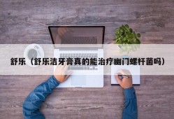 舒乐（舒乐洁牙膏真的能治疗幽门螺杆菌吗）