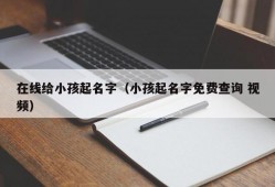 在线给小孩起名字（小孩起名字免费查询 视频）