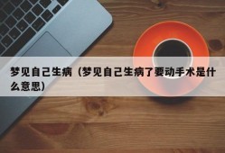 梦见自己生病（梦见自己生病了要动手术是什么意思）