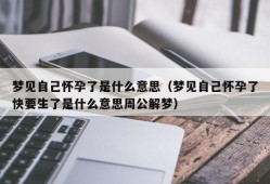 梦见自己怀孕了是什么意思（梦见自己怀孕了快要生了是什么意思周公解梦）