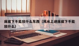 床底下不能放什么东西（风水上讲床底下不能放什么）