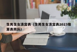 生男生女清宫表（生男生女清宫表2023推算表阴历）