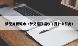 梦见房顶漏水（梦见屋顶漏水了是什么征兆）