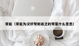 常能（常能为汉伏弩射杀之的弩是什么意思）