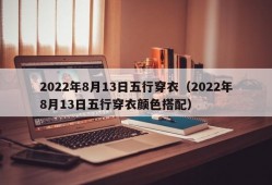 2022年8月13日五行穿衣（2022年8月13日五行穿衣颜色搭配）