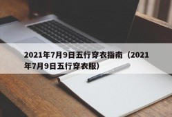 2021年7月9日五行穿衣指南（2021年7月9日五行穿衣服）