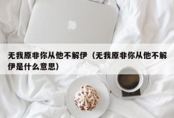 无我原非你从他不解伊（无我原非你从他不解伊是什么意思）