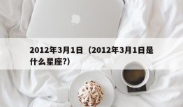 2012年3月1日（2012年3月1日是什么星座?）