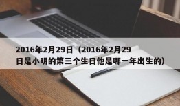 2016年2月29日（2016年2月29日是小明的第三个生日他是哪一年出生的）