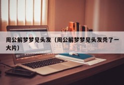 周公解梦梦见头发（周公解梦梦见头发秃了一大片）