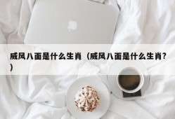 威风八面是什么生肖（威风八面是什么生肖?）