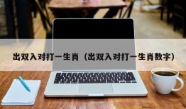 出双入对打一生肖（出双入对打一生肖数字）