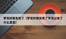 梦见好朋友死了（梦见好朋友死了又活过来了什么意思）