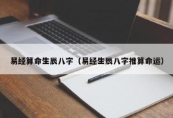 易经算命生辰八字（易经生辰八字推算命运）