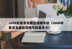 2000年属龙女最佳结婚年龄（2000年属龙女最佳结婚年龄是多少）