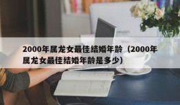 2000年属龙女最佳结婚年龄（2000年属龙女最佳结婚年龄是多少）