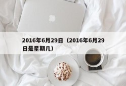 2016年6月29日（2016年6月29日是星期几）