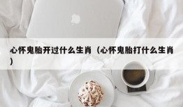 心怀鬼胎开过什么生肖（心怀鬼胎打什么生肖）