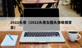 2022头像（2022头像女酷头像吸烟背景）