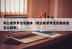 周公解梦梦见蛇缠身（周公解梦梦见蛇缠身是怎么回事）