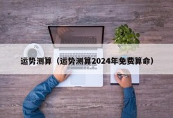 运势测算（运势测算2024年免费算命）