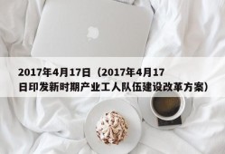 2017年4月17日（2017年4月17日印发新时期产业工人队伍建设改革方案）