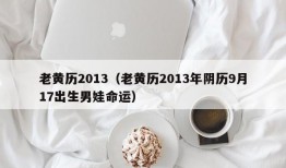 老黄历2013（老黄历2013年阴历9月17出生男娃命运）