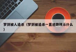 梦到被人追杀（梦到被追杀一直逃跑预示什么）