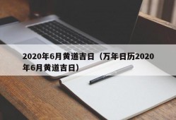 2020年6月黄道吉日（万年日历2020年6月黄道吉日）