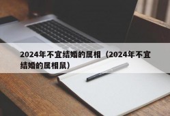 2024年不宜结婚的属相（2024年不宜结婚的属相鼠）