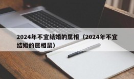 2024年不宜结婚的属相（2024年不宜结婚的属相鼠）