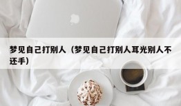 梦见自己打别人（梦见自己打别人耳光别人不还手）