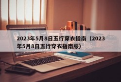 2023年5月8日五行穿衣指南（2023年5月8日五行穿衣指南服）