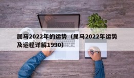 属马2022年的运势（属马2022年运势及运程详解1990）