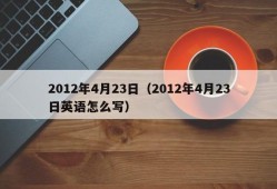 2012年4月23日（2012年4月23日英语怎么写）