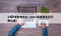 2022年财神方位（2022年财神方位打牌位置）