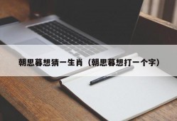 朝思暮想猜一生肖（朝思暮想打一个字）