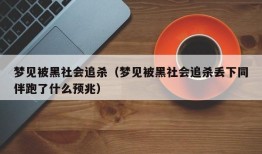 梦见被黑社会追杀（梦见被黑社会追杀丢下同伴跑了什么预兆）